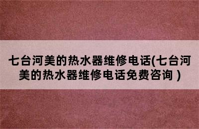 七台河美的热水器维修电话(七台河美的热水器维修电话免费咨询 )